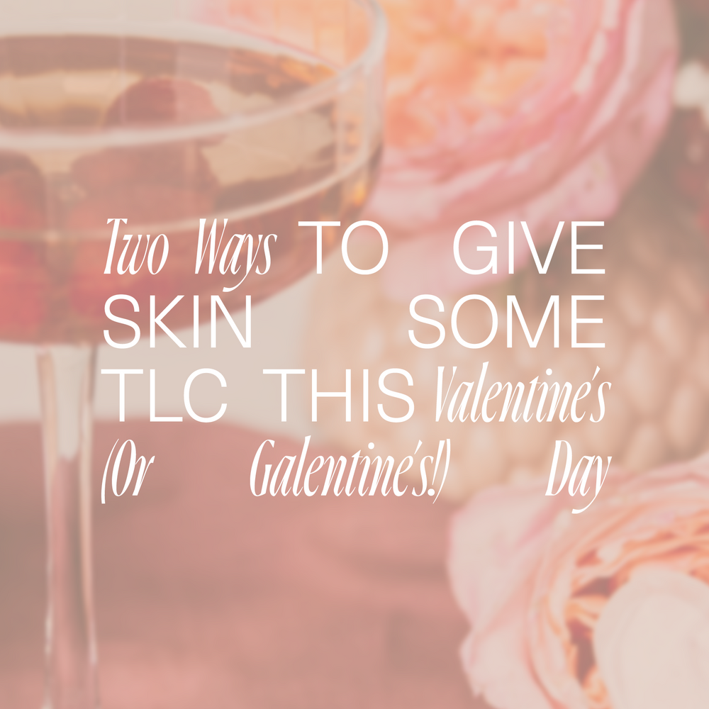 Two Ways to Give Skin Some TLC This Valentine’s (Or Galentine’s!) Day