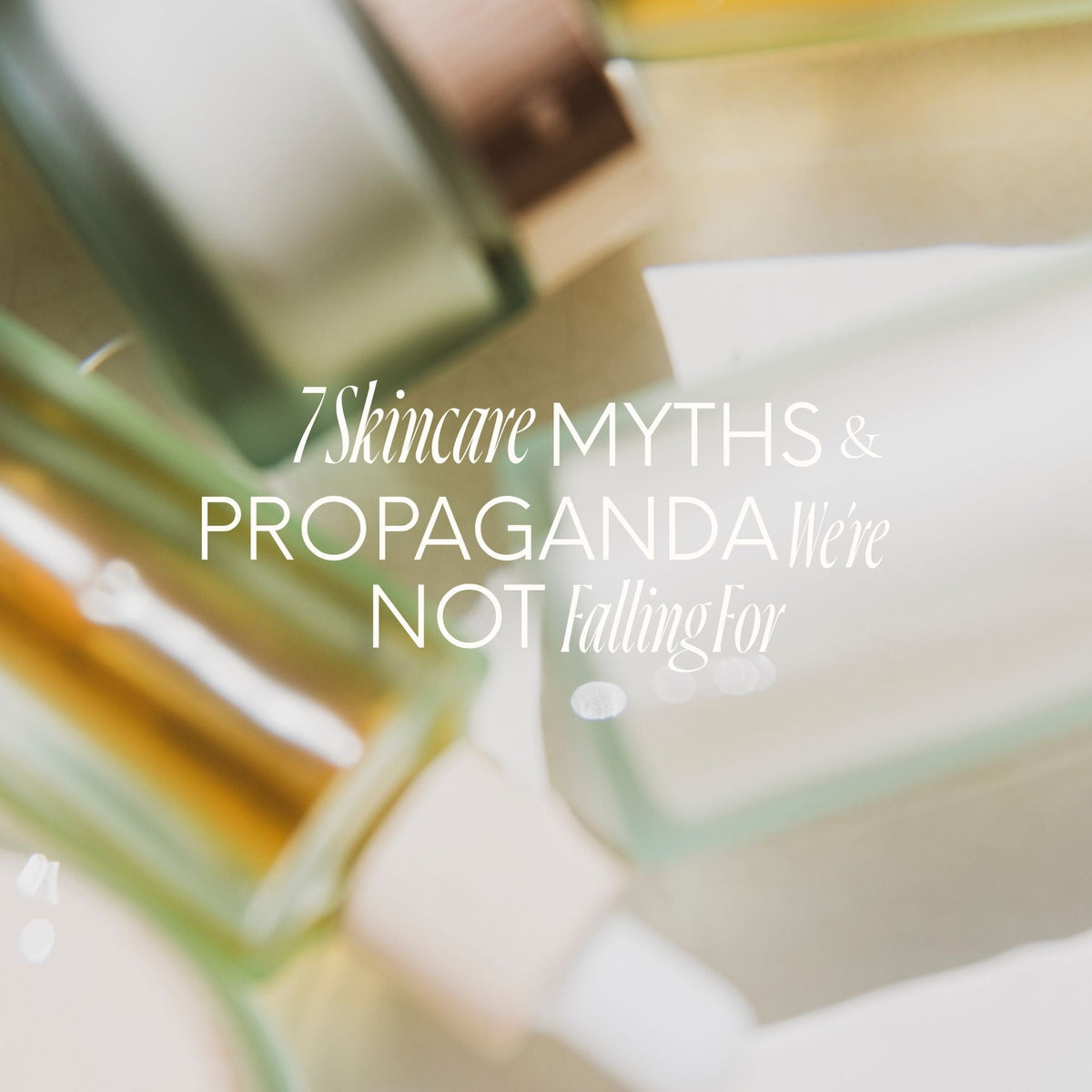 7 Skincare Myths and Propaganda We’re Not Falling For (And What We Are)